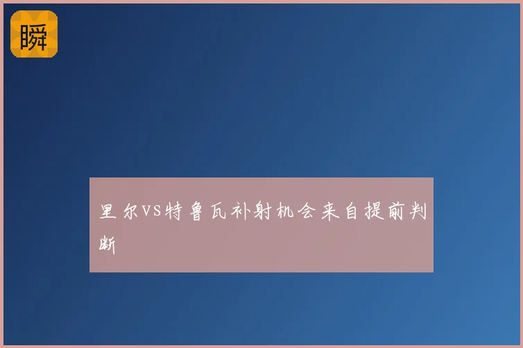 里尔vs特鲁瓦补射机会来自提前判断