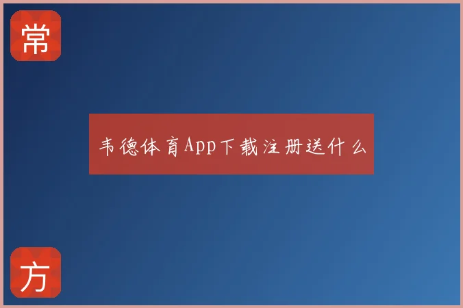 韦德体育App下载注册送什么
