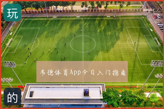 韦德体育App今日入门指南